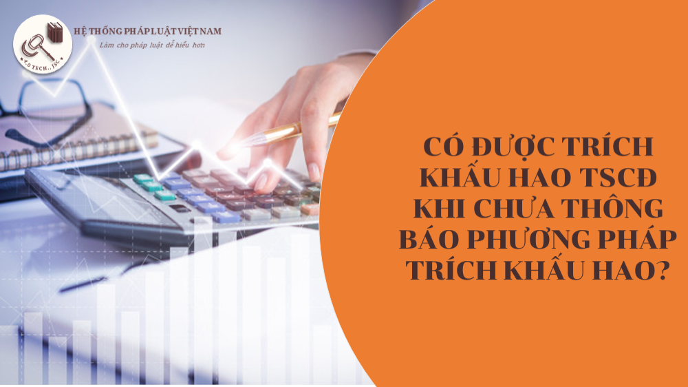 Chưa thông báo với cơ quan thuế phương pháp trích khấu hao có được trích khấu hao tài sản cố định?