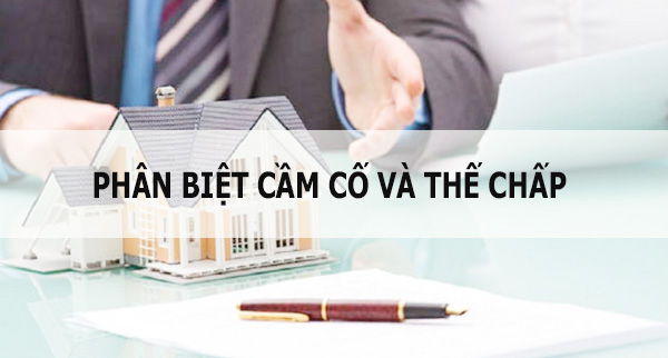 Phân biệt cầm cố và thế chấp